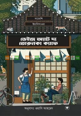Days at the Torunka Cafe By Satoshi Yagisawa - Translator: Wasi Ahmed | ডেইজ অ্যাট দ্য তোরুনকা ক্যাফে - সাতোশি ইয়াগিসাওয়া - অনুবাদক : ওয়াসি আহমেদ